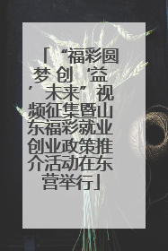 “福彩圆梦 创‘益’未来”视频征集暨山东福彩就业创业政策推介活动在东营举行